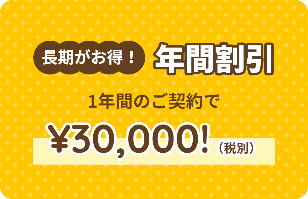 【長期がお得！年間割引】1年間のご契約で¥30,000!（税別）