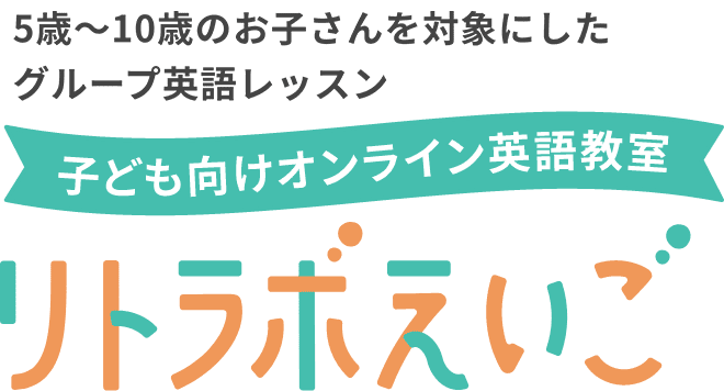 5歳～10歳のお子さんを対象にしたグループ英語レッスン 子ども向けオンライン英語教室 リトラボえいご